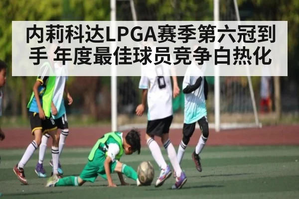 内莉科达LPGA赛季第六冠到手 年度最佳球员竞争白热化