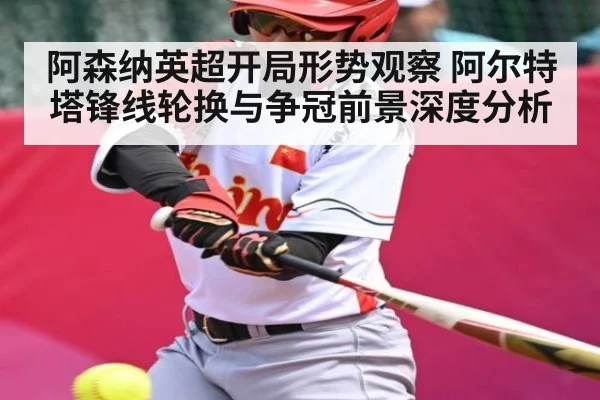 阿森纳英超开局形势观察 阿尔特塔锋线轮换与争冠前景深度分析