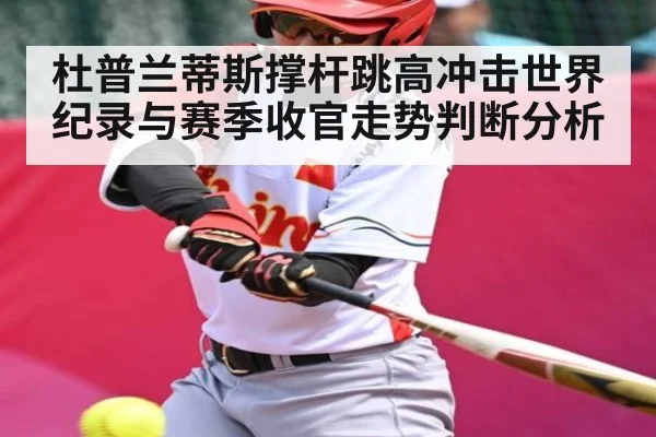 杜普兰蒂斯撑杆跳高冲击世界纪录与赛季收官走势判断分析